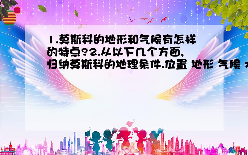 1.莫斯科的地形和气候有怎样的特点?2.从以下几个方面,归纳莫斯科的地理条件.位置 地形 气候 水资源