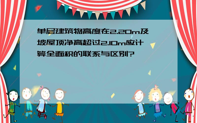 单层建筑物高度在2.20m及坡屋顶净高超过2.10m应计算全面积的联系与区别?