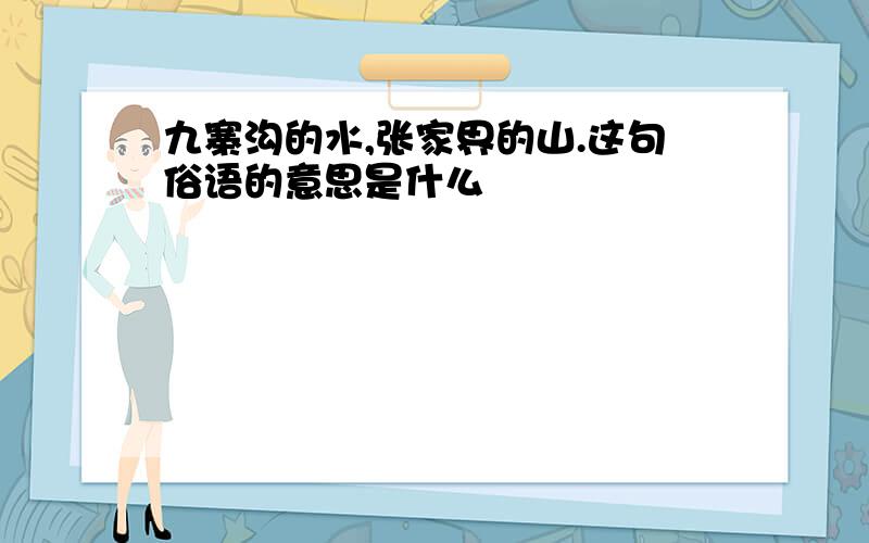 九寨沟的水,张家界的山.这句俗语的意思是什么