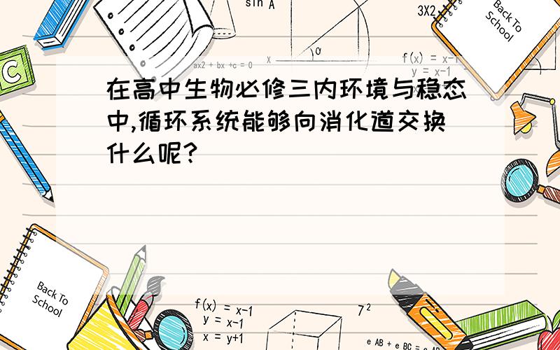 在高中生物必修三内环境与稳态中,循环系统能够向消化道交换什么呢?