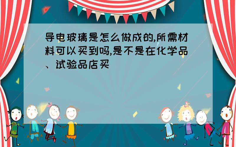 导电玻璃是怎么做成的,所需材料可以买到吗,是不是在化学品、试验品店买