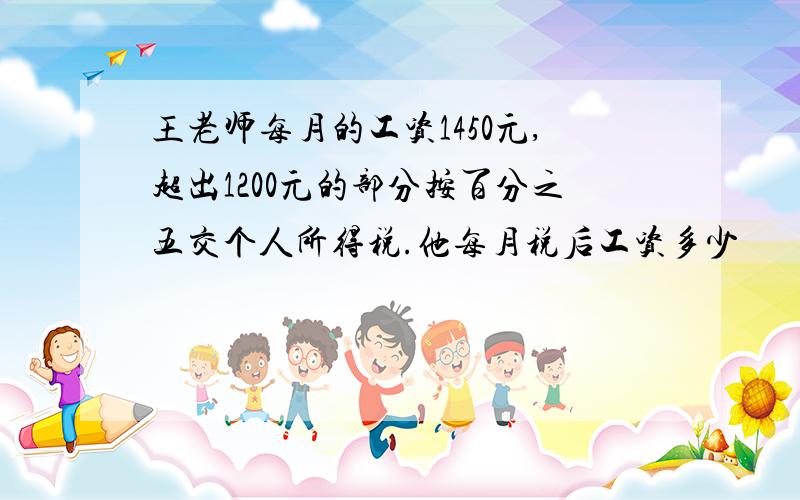 王老师每月的工资1450元,超出1200元的部分按百分之五交个人所得税.他每月税后工资多少