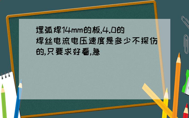 埋弧焊14mm的板,4.0的焊丝电流电压速度是多少不探伤的,只要求好看,急