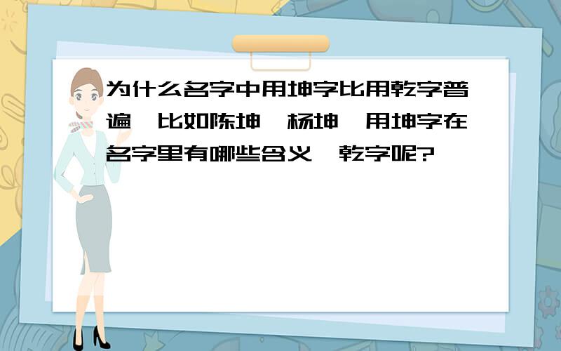 为什么名字中用坤字比用乾字普遍,比如陈坤,杨坤,用坤字在名字里有哪些含义,乾字呢?