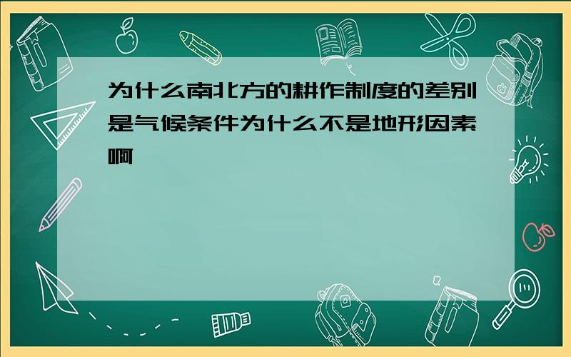 为什么南北方的耕作制度的差别是气候条件为什么不是地形因素啊