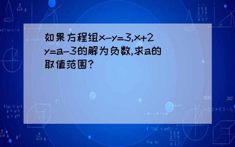 如果方程组x-y=3,x+2y=a-3的解为负数,求a的取值范围?