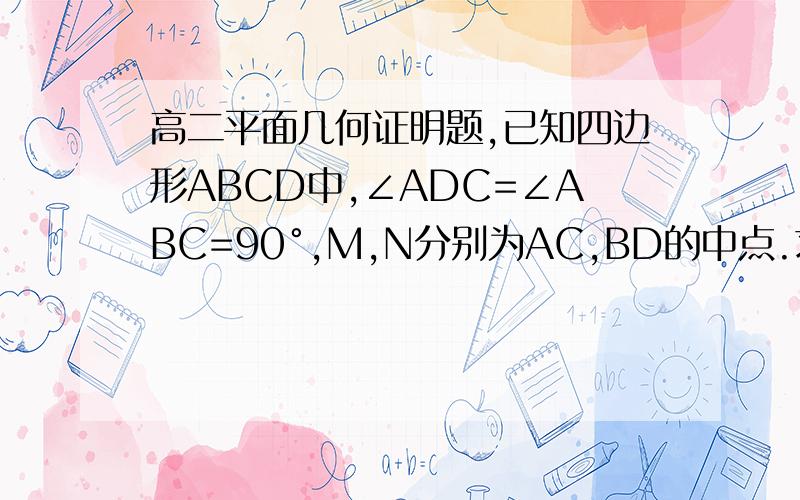 高二平面几何证明题,已知四边形ABCD中,∠ADC=∠ABC=90°,M,N分别为AC,BD的中点.求证MN⊥BD