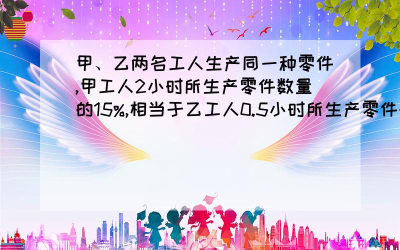 甲、乙两名工人生产同一种零件,甲工人2小时所生产零件数量的15%,相当于乙工人0.5小时所生产零件的数量.乙工人的工作效率比甲工人的工作效率慢（ ）%.