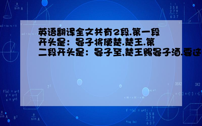 英语翻译全文共有2段.第一段开头是：晏子将使楚.楚王.第二段开头是：晏子至,楚王赐晏子酒.要这个文言文的翻译,全文都要,别弄错了,1.之：楚王闻之齐之习辞者吾欲辱之婴闻之得无楚之水