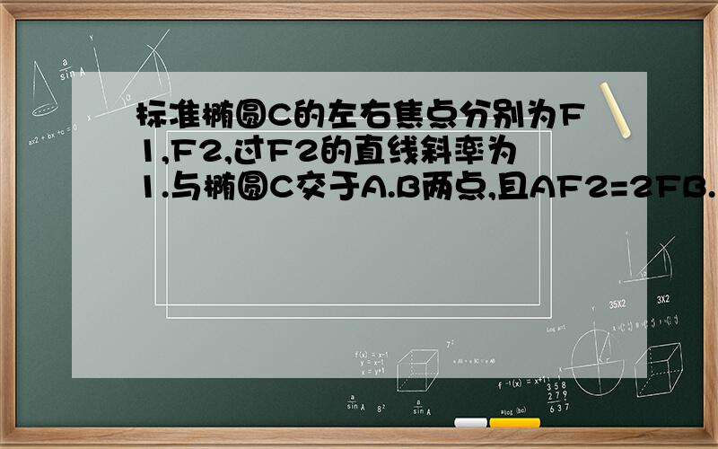 标准椭圆C的左右焦点分别为F1,F2,过F2的直线斜率为1.与椭圆C交于A.B两点,且AF2=2FB.求椭圆C的离心率.若三角形F1AB面积为4/21.求椭圆C的方程 这俩是一道题,希望您能快点.