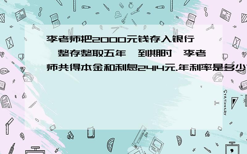 李老师把2000元钱存入银行,整存整取五年,到期时,李老师共得本金和利息2414元.年利率是多少?注意：是年利率!