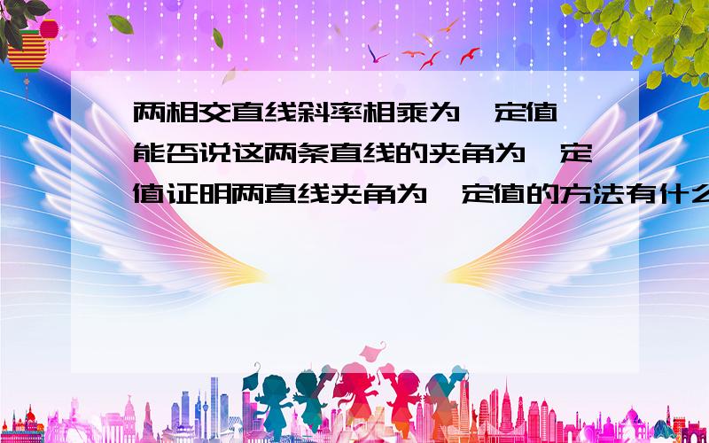 两相交直线斜率相乘为一定值,能否说这两条直线的夹角为一定值证明两直线夹角为一定值的方法有什么