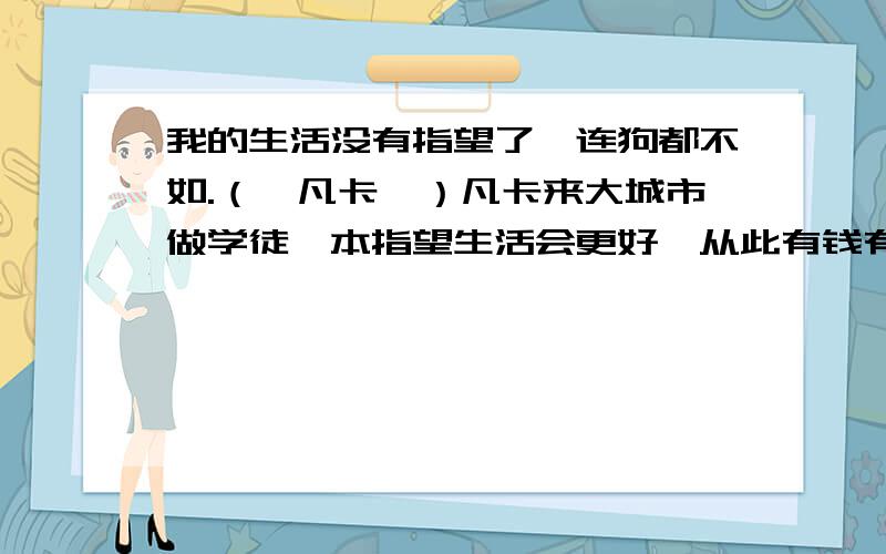 我的生活没有指望了,连狗都不如.（《凡卡》）凡卡来大城市做学徒,本指望生活会更好,从此有钱有朋友,却“ ”,差点被打死,连狗都不如,反映了凡卡（ ）