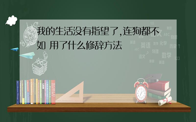 我的生活没有指望了,连狗都不如 用了什么修辞方法