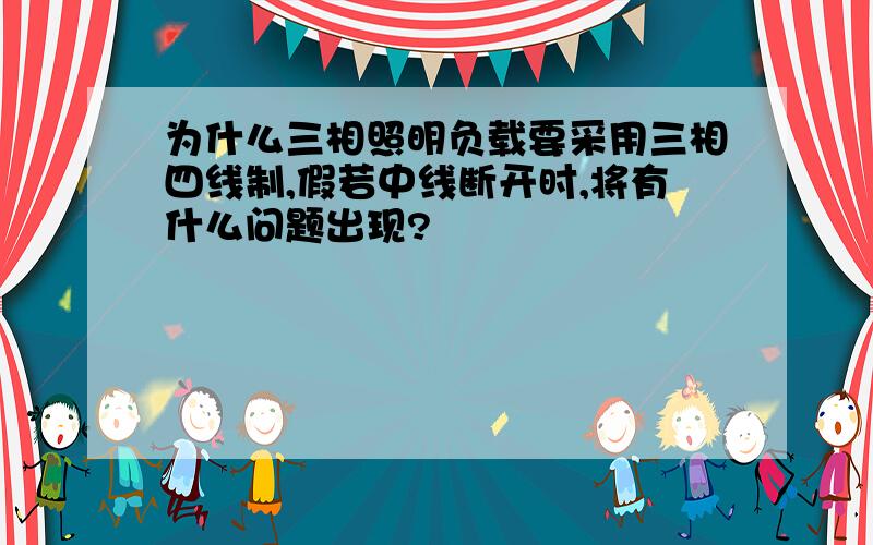 为什么三相照明负载要采用三相四线制,假若中线断开时,将有什么问题出现?