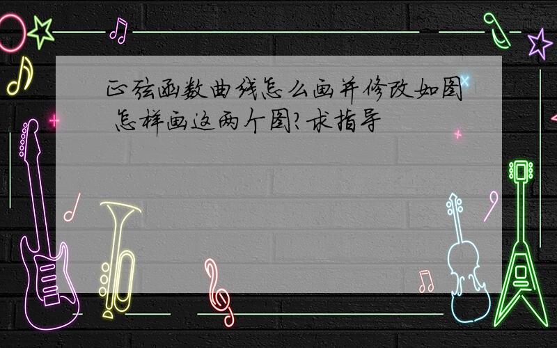 正弦函数曲线怎么画并修改如图 怎样画这两个图?求指导