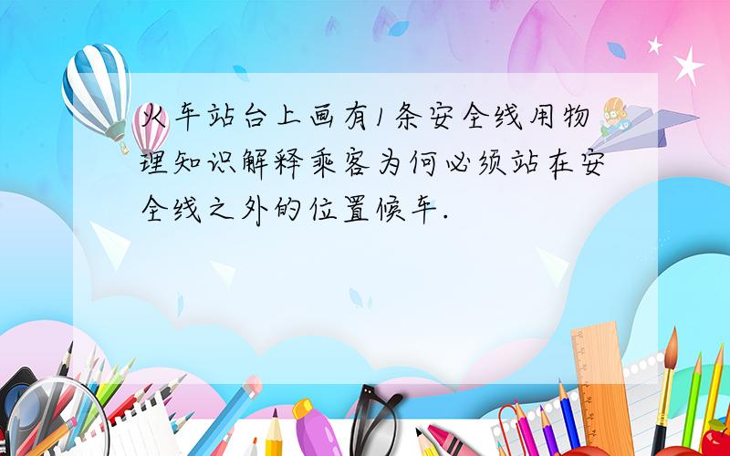 火车站台上画有1条安全线用物理知识解释乘客为何必须站在安全线之外的位置候车.