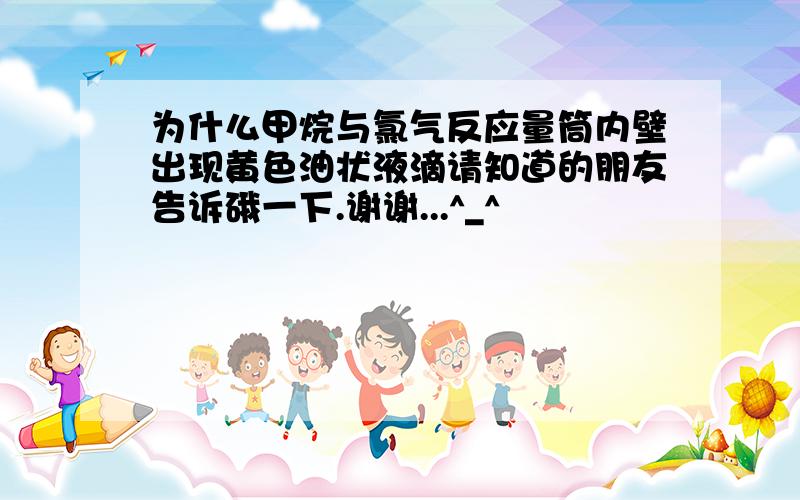 为什么甲烷与氯气反应量筒内壁出现黄色油状液滴请知道的朋友告诉硪一下.谢谢...^_^