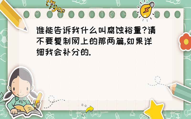 谁能告诉我什么叫腐蚀裕量?请不要复制网上的那两篇,如果详细我会补分的.