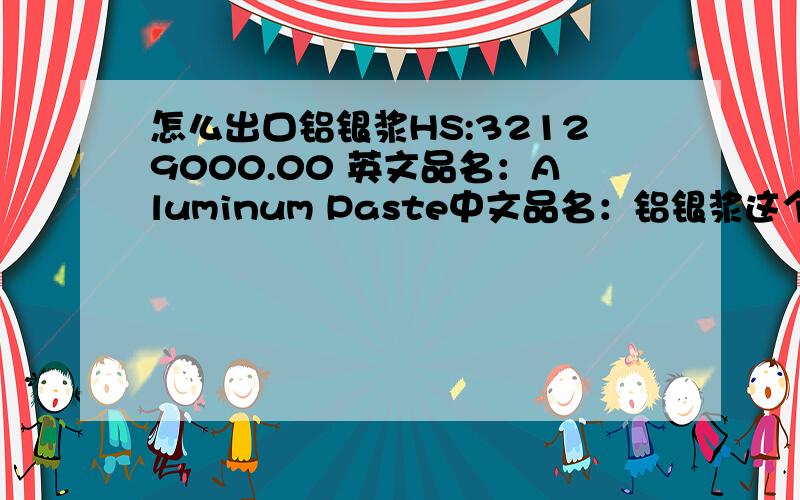 怎么出口铝银浆HS:32129000.00 英文品名：Aluminum Paste中文品名：铝银浆这个货客人说是普化 但是拼箱公司看了MSDS都说是危险品 不知道怎么操作出口手续有知道的人告诉我下吧 跪谢