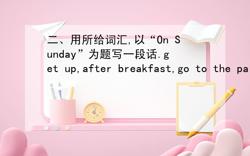 二、用所给词汇,以“On Sunday”为题写一段话.get up,after breakfast,go to the park by bike,fly a kite,boat on the lake,have lunch in a restaurant,cook supper,watch TV,go to school,have a good time.