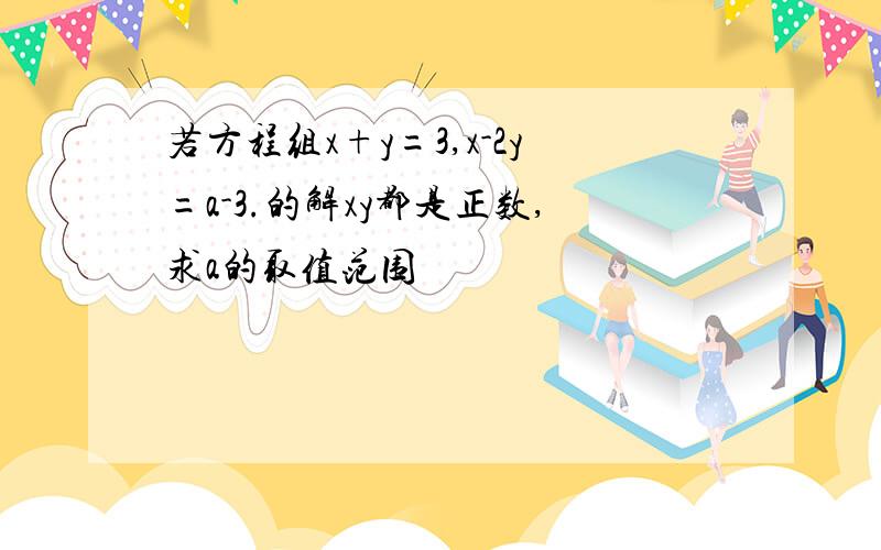 若方程组x+y=3,x-2y=a-3.的解xy都是正数,求a的取值范围