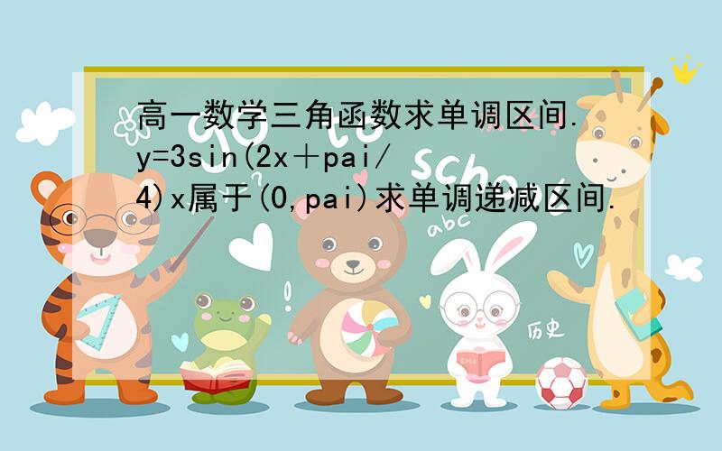 高一数学三角函数求单调区间.y=3sin(2x＋pai/4)x属于(0,pai)求单调递减区间.