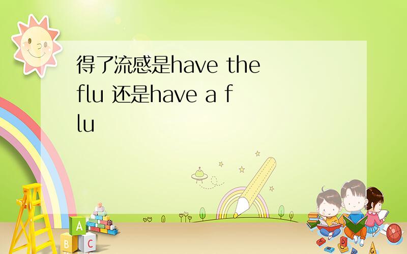 得了流感是have the flu 还是have a flu