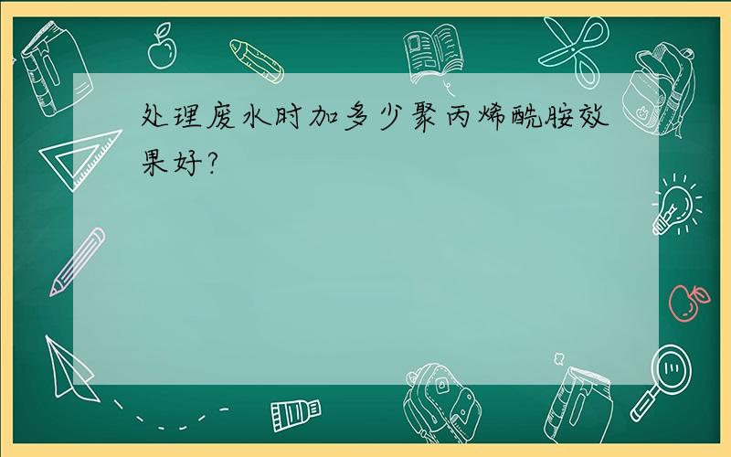 处理废水时加多少聚丙烯酰胺效果好?