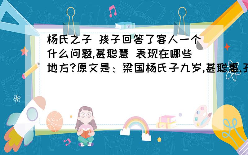 杨氏之子 孩子回答了客人一个什么问题,甚聪慧 表现在哪些地方?原文是：梁国杨氏子九岁,甚聪惠.孔君平诣其父,父不在,乃呼儿出.为设果,果有杨梅.孔指以示儿曰：“此是君家果.”儿应声答