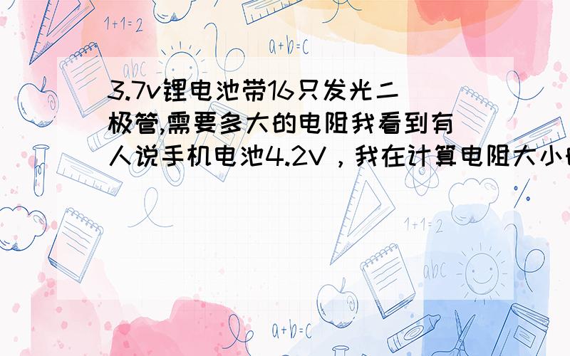 3.7v锂电池带16只发光二极管,需要多大的电阻我看到有人说手机电池4.2V，我在计算电阻大小时，按3.7v还是4.