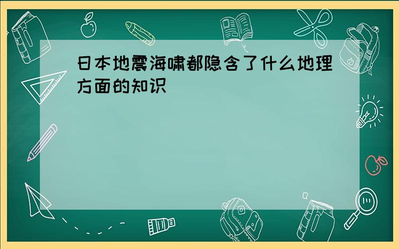 日本地震海啸都隐含了什么地理方面的知识