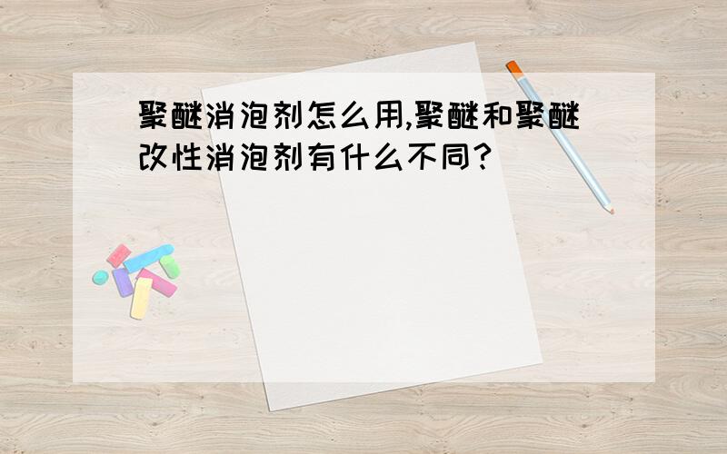 聚醚消泡剂怎么用,聚醚和聚醚改性消泡剂有什么不同?