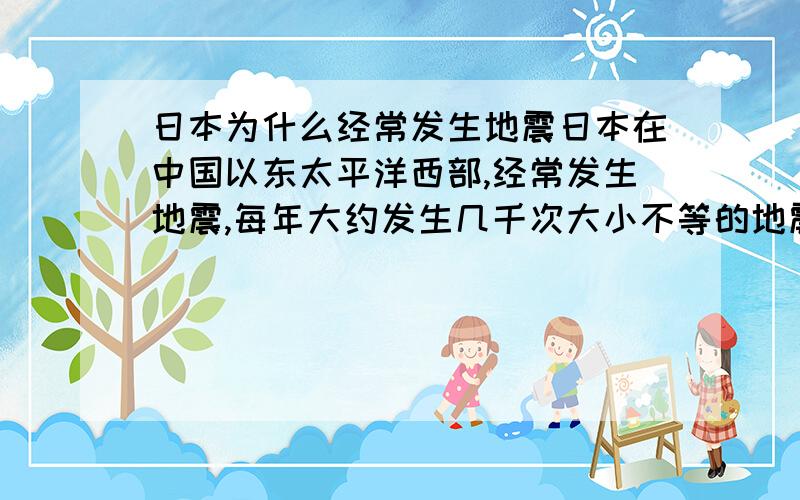 日本为什么经常发生地震日本在中国以东太平洋西部,经常发生地震,每年大约发生几千次大小不等的地震,人能感觉到的地震平均每天发生四次,为世界之最.日本所处的环境,地壳比较薄,岩浆容