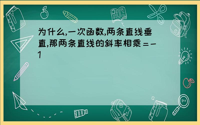 为什么,一次函数,两条直线垂直,那两条直线的斜率相乘＝-1