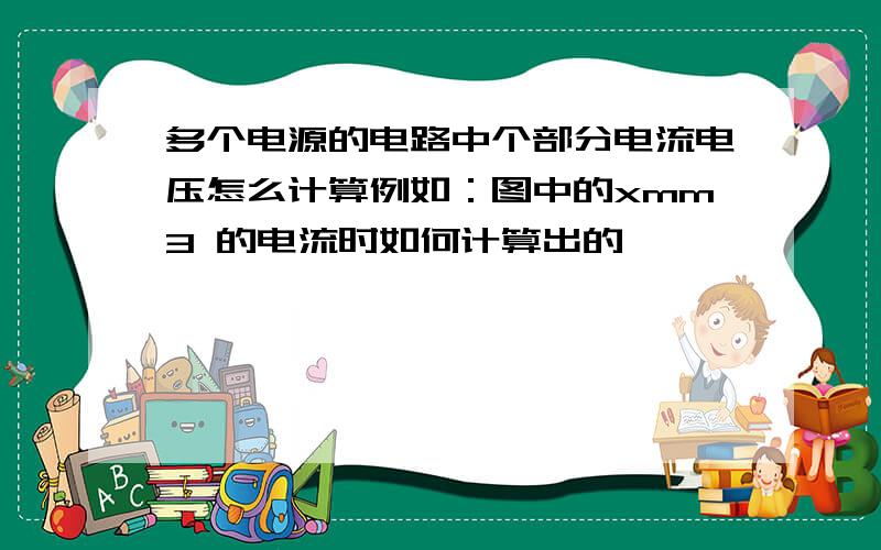 多个电源的电路中个部分电流电压怎么计算例如：图中的xmm3 的电流时如何计算出的