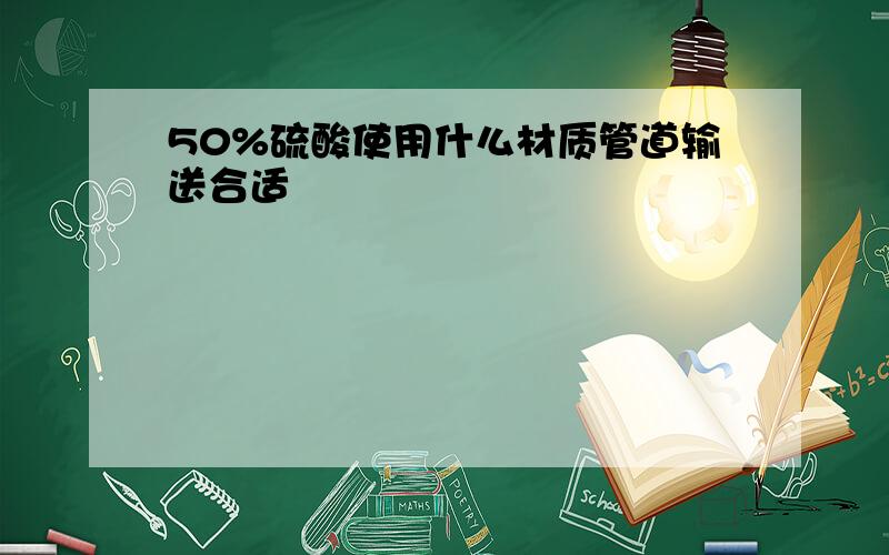 50%硫酸使用什么材质管道输送合适