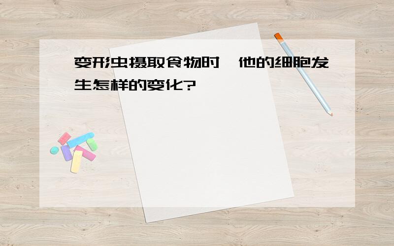 变形虫摄取食物时,他的细胞发生怎样的变化?