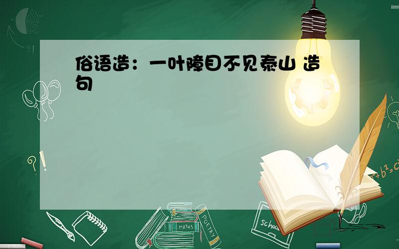 俗语造：一叶障目不见泰山 造句