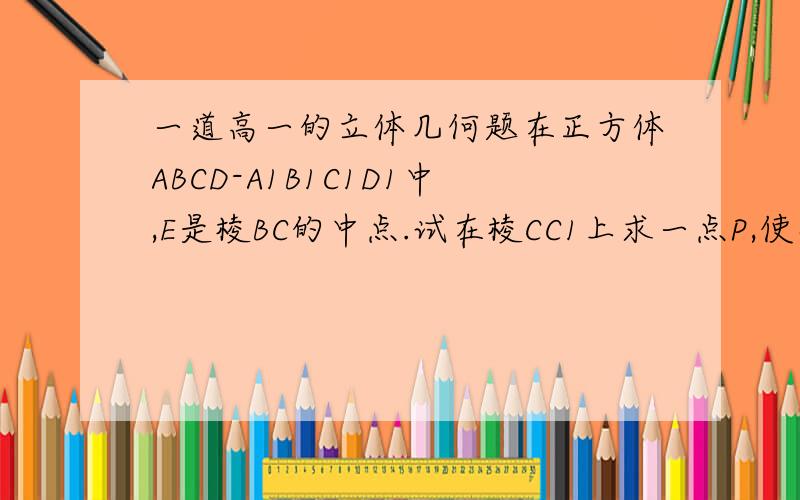 一道高一的立体几何题在正方体ABCD-A1B1C1D1中,E是棱BC的中点.试在棱CC1上求一点P,使得平面A1B1P⊥平面C1DE（我就懒得画图了,这个图就是点A上是A1的那一种最常见的那种立体图形）