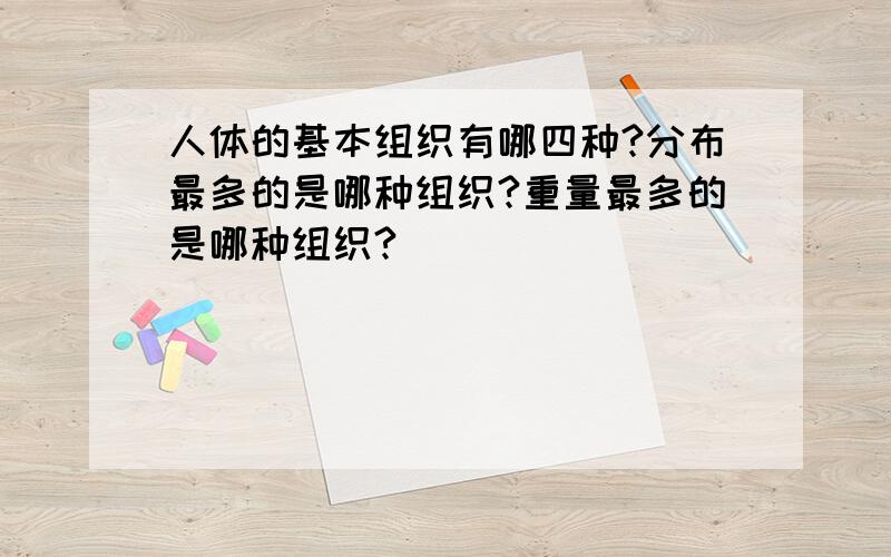 人体的基本组织有哪四种?分布最多的是哪种组织?重量最多的是哪种组织?