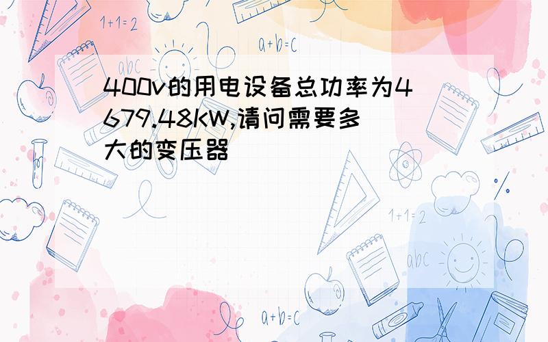 400v的用电设备总功率为4679.48KW,请问需要多大的变压器