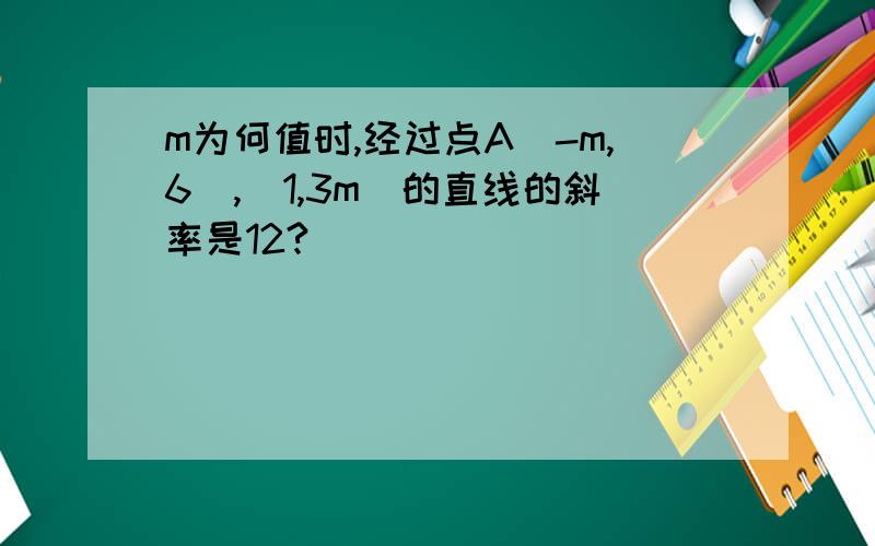 m为何值时,经过点A（-m,6),(1,3m)的直线的斜率是12?