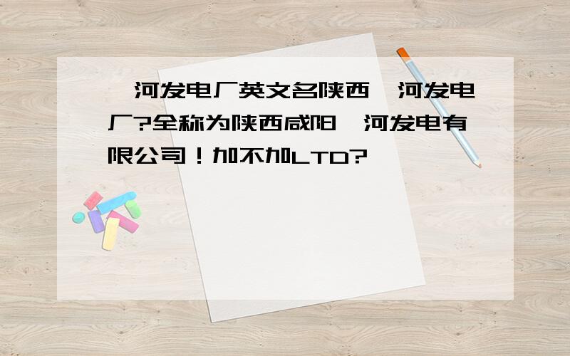 渭河发电厂英文名陕西渭河发电厂?全称为陕西咸阳渭河发电有限公司！加不加LTD?