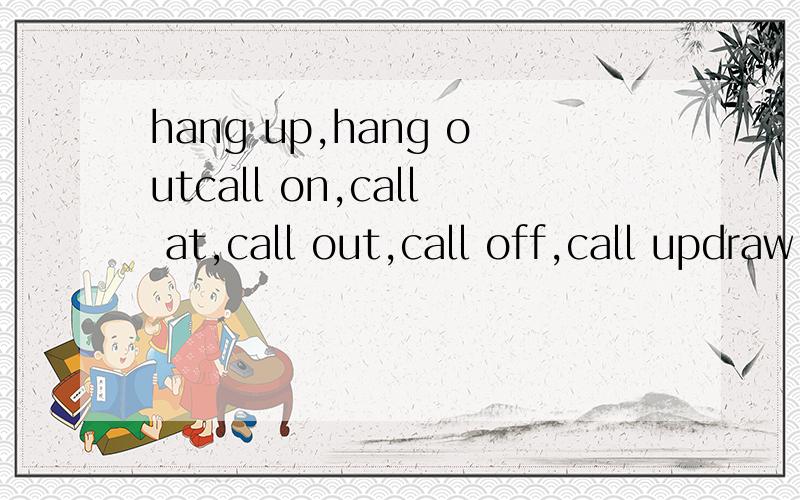 hang up,hang outcall on,call at,call out,call off,call updraw in,draw up,draw off