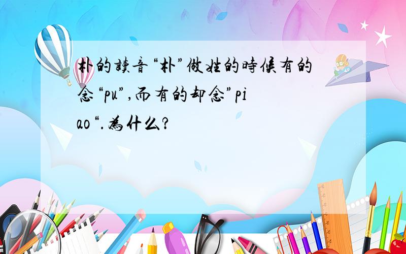 朴的读音“朴”做姓的时候有的念“pu”,而有的却念”piao“.为什么?