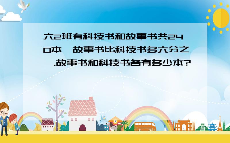 六2班有科技书和故事书共240本,故事书比科技书多六分之一.故事书和科技书各有多少本?