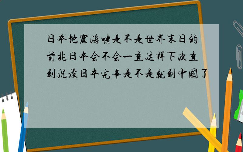 日本地震海啸是不是世界末日的前兆日本会不会一直这样下次直到沉没日本完事是不是就到中国了