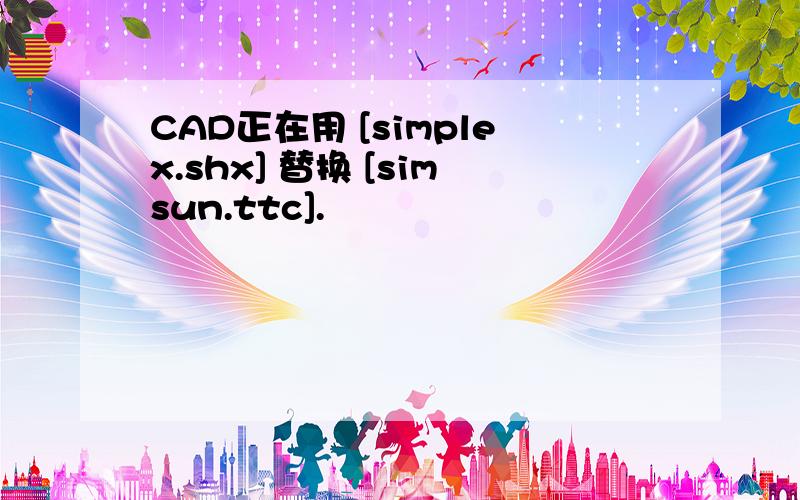 CAD正在用 [simplex.shx] 替换 [simsun.ttc].