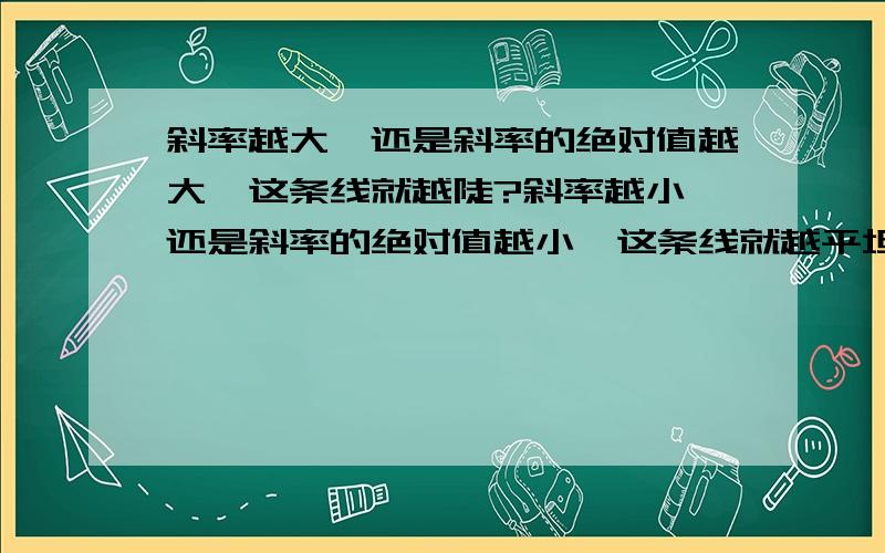 斜率越大,还是斜率的绝对值越大,这条线就越陡?斜率越小,还是斜率的绝对值越小,这条线就越平坦?